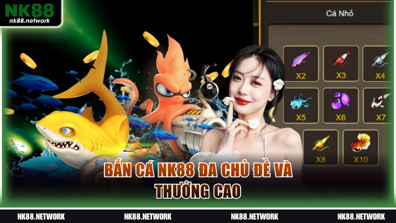Bắn cá NK88 đa chủ đề và thưởng cao