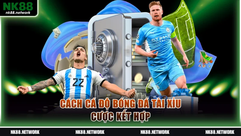 Cách Cá Độ Bóng Đá Tài Xỉu NK88 Ăn Đậm Gấp 10 Lần Cược 4 Cách cá độ bóng đá Tài Xỉu cược kết hợp