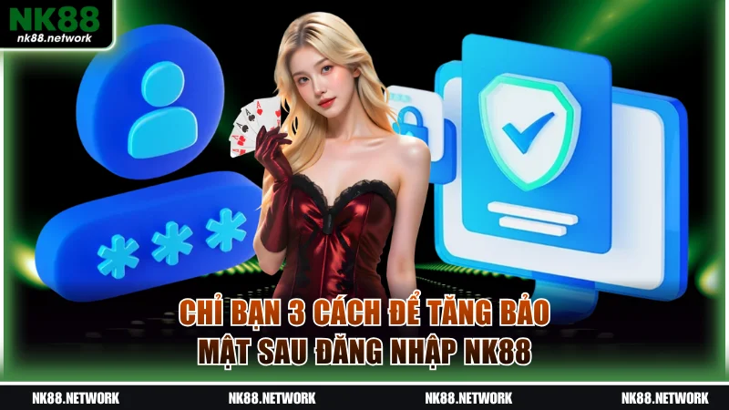 Chỉ bạn 3 cách để tăng bảo mật sau đăng nhập NK88