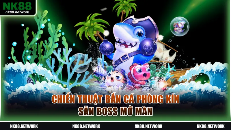 Chiến thuật bắn cá phòng kín săn boss mở màn