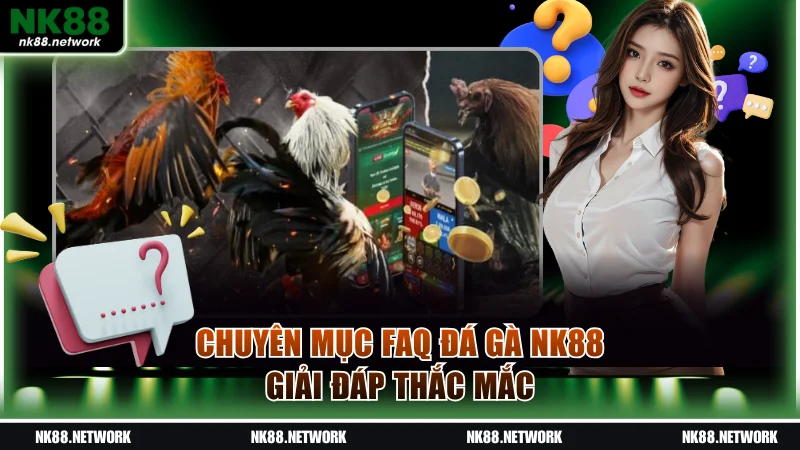 Chuyên mục FAQ đá gà NK88 giải đáp thắc mắc