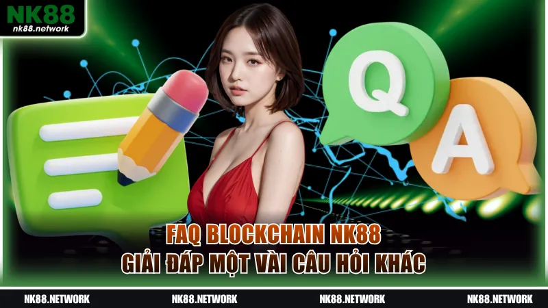 FAQ Blockchain NK88 - Giải đáp một vài câu hỏi khác