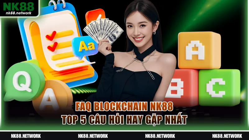 FAQ Blockchain NK88 - Top 5 câu hỏi hay gặp nhất