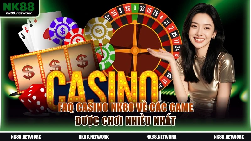 FAQ casino NK88 về các game được chơi nhiều nhất