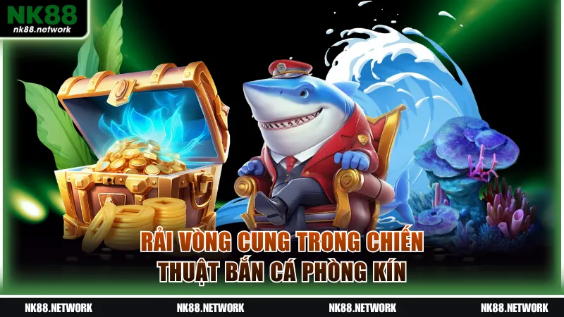 Rải vòng cung trong chiến thuật bắn cá phòng kín